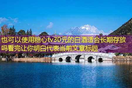 30元的白酒适合长期存放吗看完让你明白