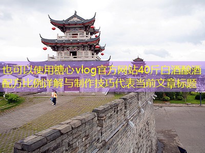 40斤白酒酿酒配方比例详解与制作技巧