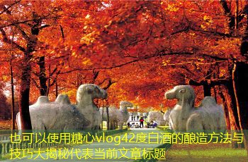 42度白酒的酿造方法与技巧大揭秘