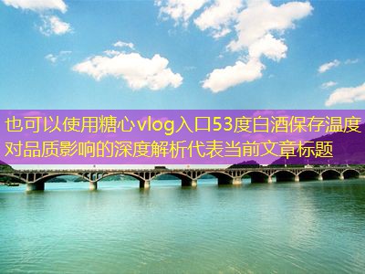 53度白酒保存温度对品质影响的深度解析