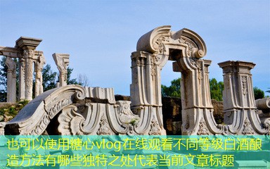 不同等级白酒酿造方法有哪些独特之处