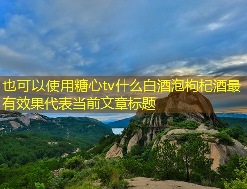 什么白酒泡枸杞酒最有效果