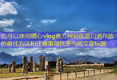 低度白酒存放的最佳方法和注意事项