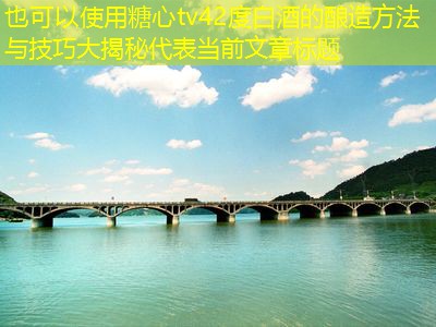 42度白酒的酿造方法与技巧大揭秘