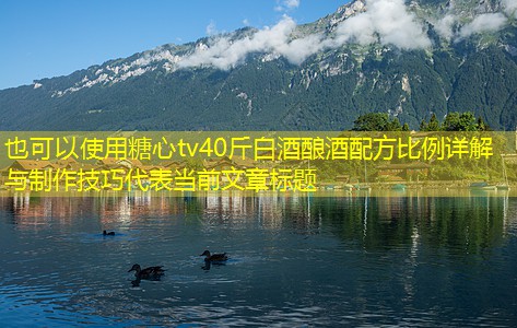 40斤白酒酿酒配方比例详解与制作技巧